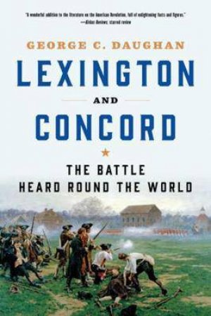 Lexington And Concord: The Battle Heard Round The World by George C. Daughan