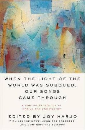 When The Light Of The World Was Subdued, Our Songs Came Through by Joy Harjo & LeAnne Howe & Jennifer Foerster