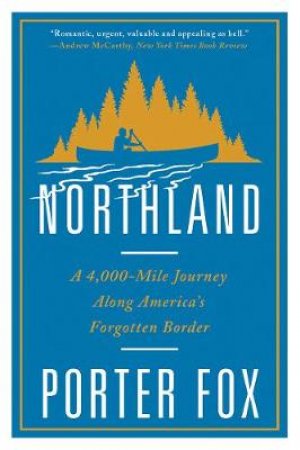 Northland: A 4,000-Mile Journey Along America`s Forgotten Border by Porter Fox