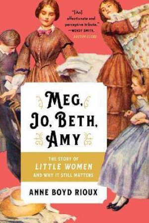 Meg, Jo, Beth, Amy: The Story Of Little Women And Why It Still Matters by Anne Boyd Rioux