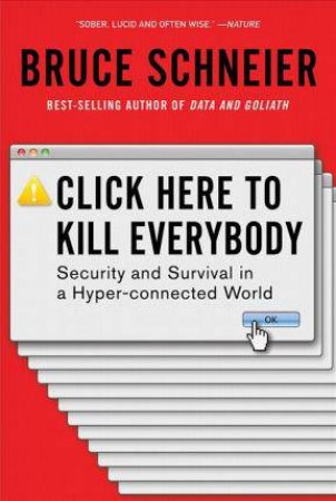 Click Here To Kill Everybody: Security And Survival In A Hyper-Connected World by Bruce Schneier