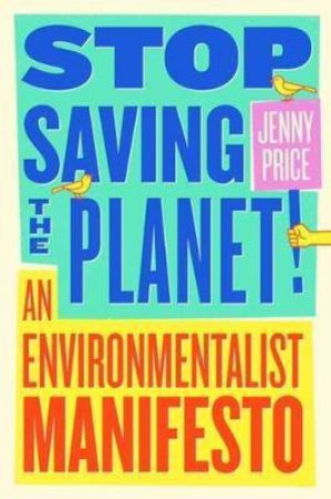 Stop Saving The Planet! by Jenny Price