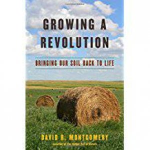 Growing A Revolution: Bringing Our Soil Back To Life by David R. Montgomery