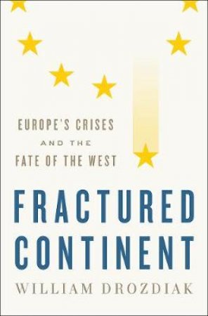 Fractured Continent Europe's Crises And The Fate Of The West by William Drozdiak