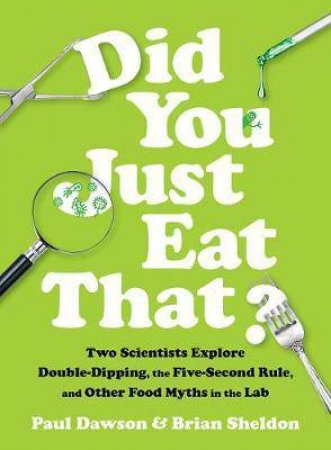 Did You Just Eat That? - Two Scientists Explore Double-Dipping, the Five-Second Rule, and Other Food Myths in the Lab by Paul Dawson