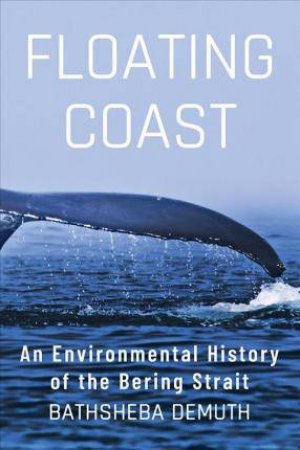 Floating Coast An Environmental History Of The Bering Strait by Bathsheba Demuth