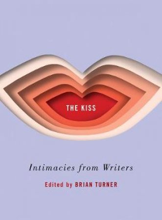 The Kiss: Intimacies From Writers by Brian Turner