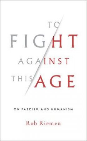 To Fight Against This Age on Fascism and Humanism by Rob Rieman