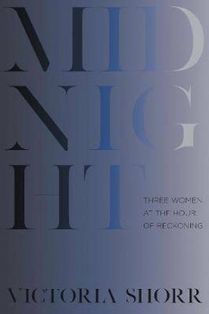 Midnight: Three Women At The Hour Of Reckoning by Victoria Shorr