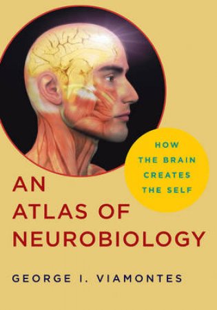 Atlas of Neurobiology: How the Brain Creates the Self by George Viamontes