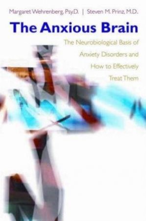 The Anxious Brain: The Neurobiological Basis Of Anxiety Disorders And How To Effectively Treat Them by Margaret Wehrenberg & Steven Prinz