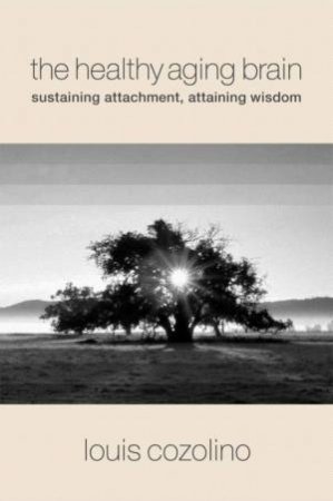 Healthy Aging Brain: Sustaining Attachment, Attaining Wisdom by Louis Cozolino