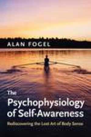 Psychophysiology of Self-Awareness: Rediscovering the Lost Art of Body Sense by Alan Fogel