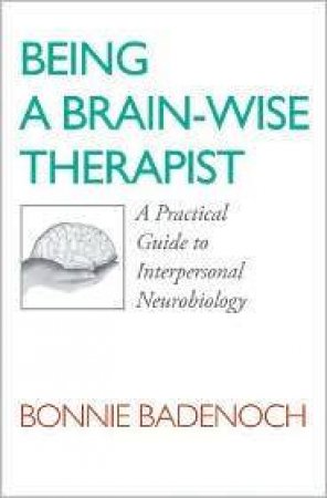 Being a Brain-wise Therapist: A Practical Guide Tointerpersonal Neurobiology by BONNIE BADENOCH