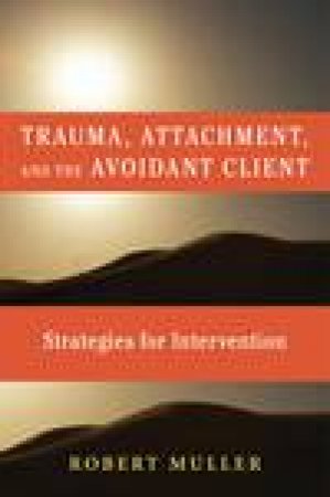 Trauma, Attachment, and the Avoidant Client: Strategies for Intervention by Robert T Muller