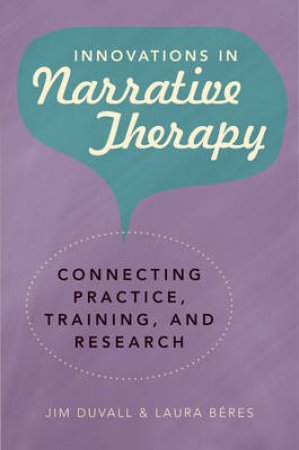 Innovations in Narrative Therapy: Connecting Practice, Training, and Research by Jim Duvall & Laura Beres