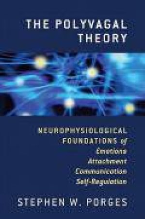 The Polyvagal Theory: Neurophysiological Foundations of Emotions, Attachment, Communication, and Self-regulation by Stephen Porges