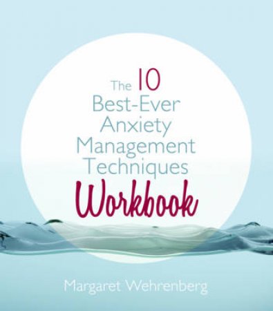 The 10 Best-ever Anxiety Management Techniques Workbook by Margaret Wehrenberg