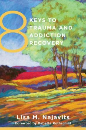 8 Keys to Trauma and Addiction Recovery by Lisa M. Najavits & Babette Rothschild