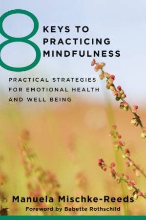 8 Keys to Practicing Mindfulness: Practical Strategies for Emotional Health and Well-being by Mischke Reeds