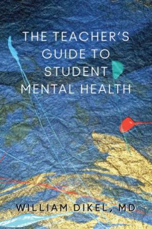 The Teacher's Guide to Student Mental Health by William Dikel