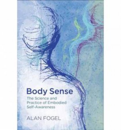 Body Sense: The Science and Practice of Embodied Self-awareness by Alan  Fogel