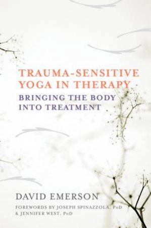 Trauma-sensitive Yoga in Therapy Bringing the Body Into Treatment by Emerson