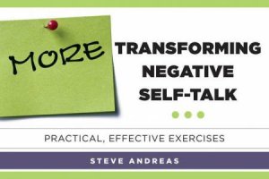 More Transforming Negative Self-talk: Practical, Effective Exercises by Steve Andreas