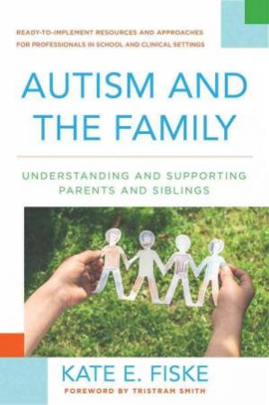 Autism and the Family Understanding and Supporting Parents and Siblings by Kate E. Fiske & Tristram Smith