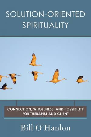 Solution-oriented Spirituality Connection, Wholeness, and Possibility for Therapist and Client by O'hanlon