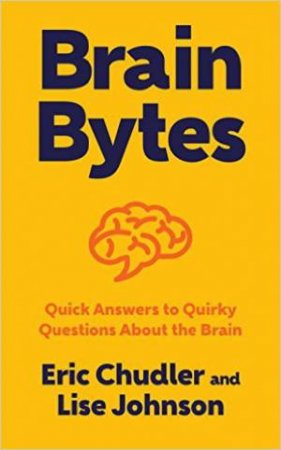 Brain Bytes Quick Answers to Quirky Questions About the Brain by Eric Chudler & Lise A. Johnson