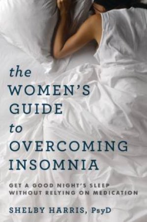 The Women`s Guide To Overcoming Insomnia by Shelby Harris