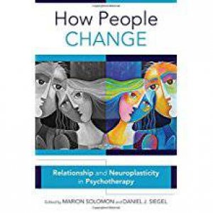 How People Change: Relationships And Neuroplasticity In Psychotherapy by Marion F. Solomon & Daniel J. Siegel