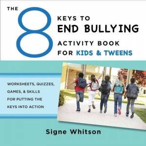 The 8 Keys to End Bullying Activity Book for Kids & Tweens Worksheets, Quizzes, Games, & Skills for Putting the Keys Into Action by Signe Whitson