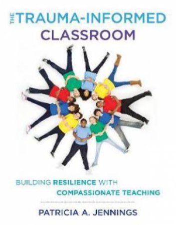 The Trauma-Sensitive Classroom by Patricia A. Jennings