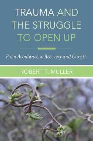 Trauma & The Struggle To Open Up From Avoidance To Recovery And Growth by Robert T. Muller