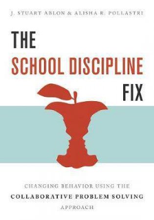 The School Discipline Fix Changing Behavior Using The Collaborative Problem Solving Approach by J. Stuart Ablon