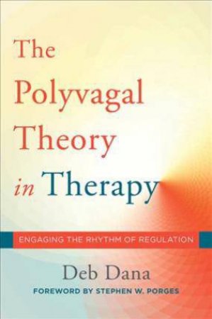 The Polyvagal Theory In Therapy Engaging The Rhythm Of Regulation by Deborah A. Dana & Stephen W. Porges