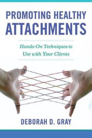 Promoting Healthy Attachments - Hands-on          Techniques to Use with Your Clients by DD Gray