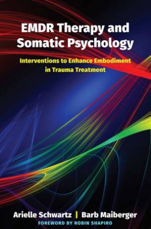 Emdr Therapy And Somatic Psychology 10 Interventions To Enhance Embodiment In Trauma Treatment by Barb Maiberger