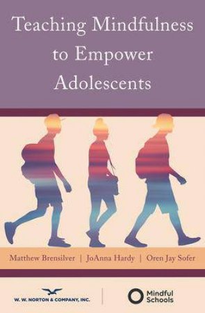 Teaching Mindfulness To Empower Adolescents by Matthew Brensilver & JoAnna Hardy & Oren Jay Sofer