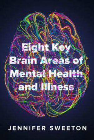 Eight Key Brain Areas Of Mental Health And Illness by Jennifer Sweeton