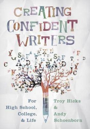 Creating Confident Writers For High School, College, And Life by Troy Hicks