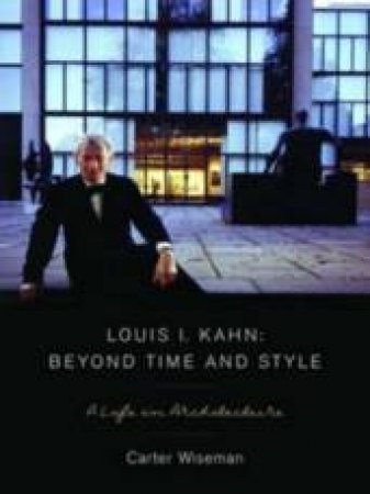 Louise I Kahn: Beyond Time and Style by Carter Wiseman