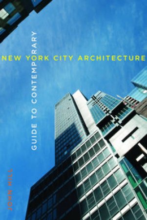 Guide to Contemporary New York City Architecture by John Hill