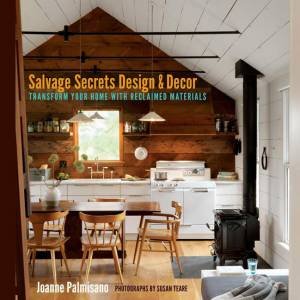 Salvage Secrets Design & Decor: Transform Your Home with Reclaimed Materials by Joanne Palmisano