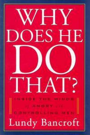 Why Does He Do That?: Inside The Minds Of Angry And Controlling Men by Lundy Bancroft