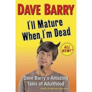 I'll Mature When I'm Dead: Dave Barry's Amazing Tales of Adulthood by Dave Barry