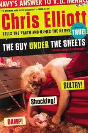 The Guy Under the Sheets: The Unauthorized Biography by Chris Elliott