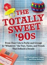 The Totally Sweet 90s From Clear Cola to Furby and Grunge to Whatever the Toys Tastes and Trends That Defined a D